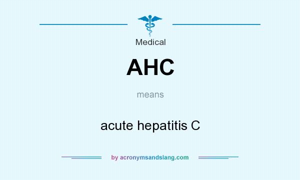 What does AHC mean? It stands for acute hepatitis C