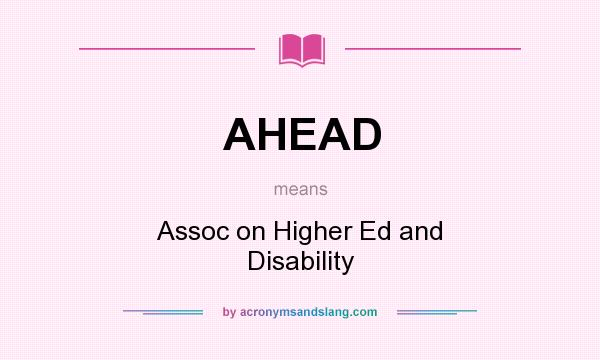 What does AHEAD mean? It stands for Assoc on Higher Ed and Disability