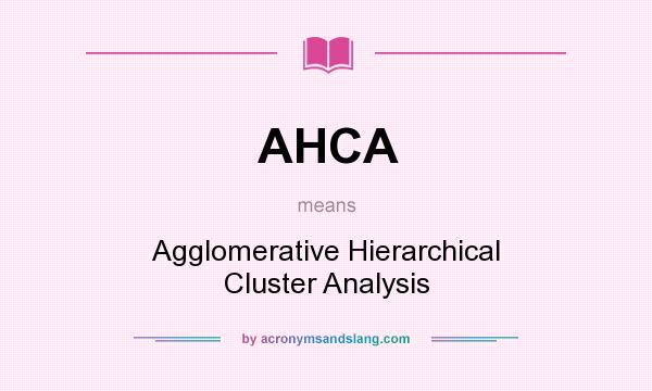 What does AHCA mean? It stands for Agglomerative Hierarchical Cluster Analysis