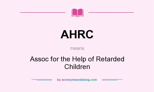 What does AHRC mean? It stands for Assoc for the Help of Retarded Children