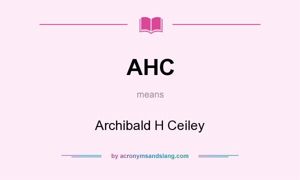 What does AHC mean? It stands for Archibald H Ceiley