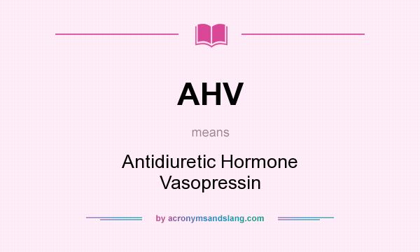 What does AHV mean? It stands for Antidiuretic Hormone Vasopressin