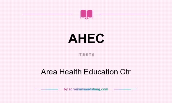 What does AHEC mean? It stands for Area Health Education Ctr