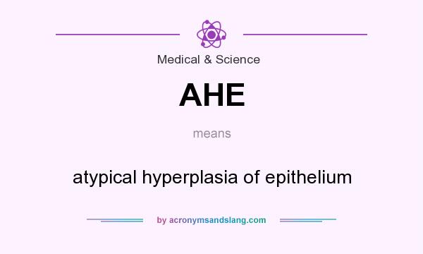 What does AHE mean? It stands for atypical hyperplasia of epithelium