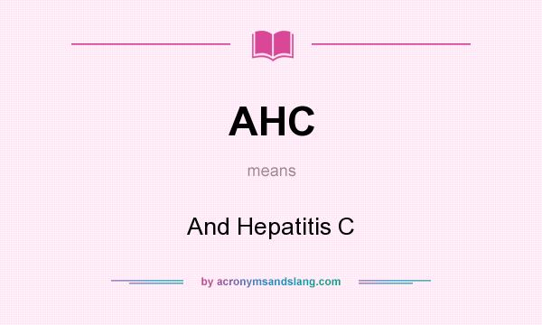 What does AHC mean? It stands for And Hepatitis C