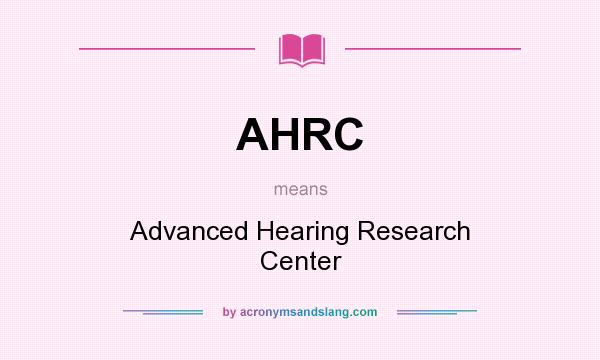 What does AHRC mean? It stands for Advanced Hearing Research Center