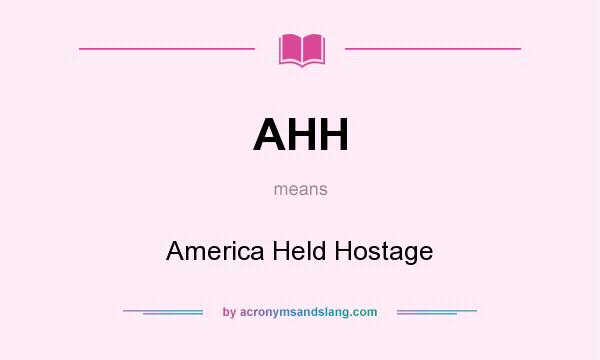 What does AHH mean? It stands for America Held Hostage