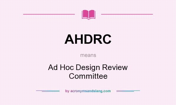 What does AHDRC mean? It stands for Ad Hoc Design Review Committee