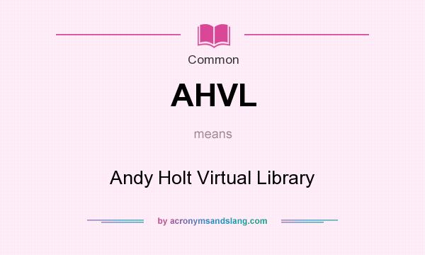 What does AHVL mean? It stands for Andy Holt Virtual Library