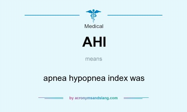 What does AHI mean? It stands for apnea hypopnea index was