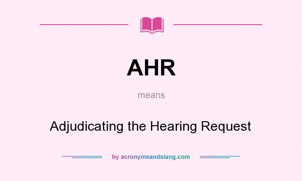 What does AHR mean? It stands for Adjudicating the Hearing Request