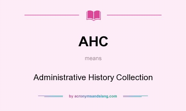 What does AHC mean? It stands for Administrative History Collection