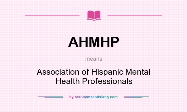 What does AHMHP mean? It stands for Association of Hispanic Mental Health Professionals