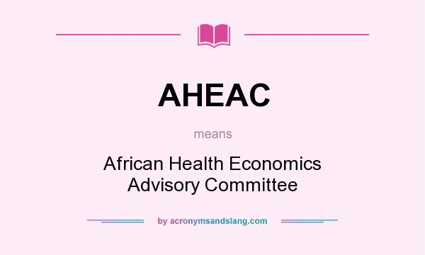 What does AHEAC mean? It stands for African Health Economics Advisory Committee