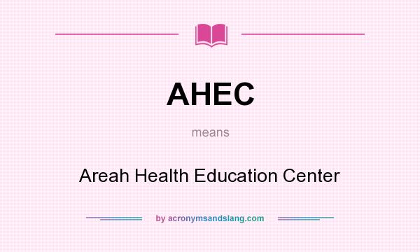 What does AHEC mean? It stands for Areah Health Education Center