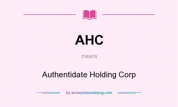 What does AHC mean? It stands for Authentidate Holding Corp