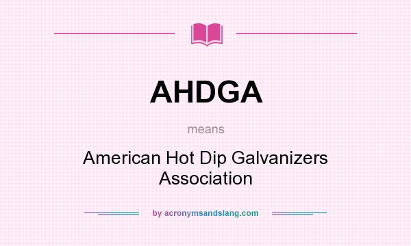 What does AHDGA mean? It stands for American Hot Dip Galvanizers Association