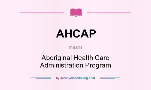 What does AHCAP mean? It stands for Aboriginal Health Care Administration Program