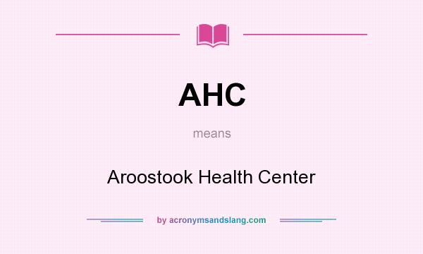 What does AHC mean? It stands for Aroostook Health Center