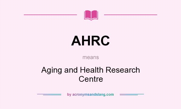 What does AHRC mean? It stands for Aging and Health Research Centre