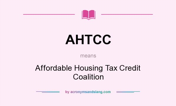 What does AHTCC mean? It stands for Affordable Housing Tax Credit Coalition