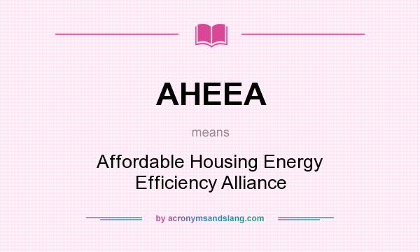 What does AHEEA mean? It stands for Affordable Housing Energy Efficiency Alliance