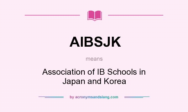 What does AIBSJK mean? It stands for Association of IB Schools in Japan and Korea