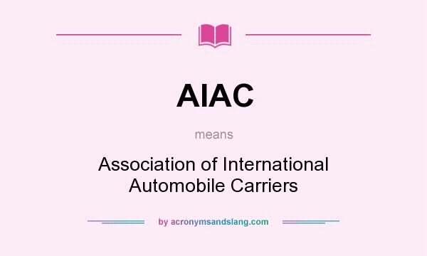 What does AIAC mean? It stands for Association of International Automobile Carriers