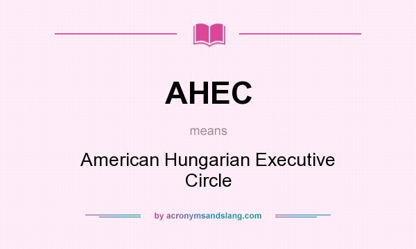 What does AHEC mean? It stands for American Hungarian Executive Circle