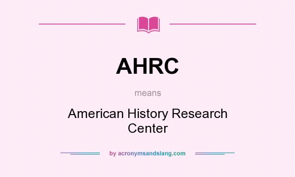 What does AHRC mean? It stands for American History Research Center