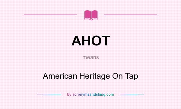 What does AHOT mean? It stands for American Heritage On Tap