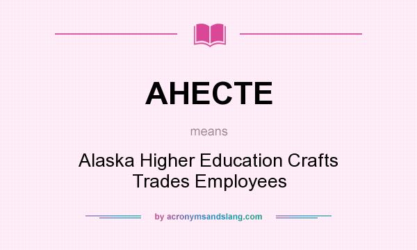 What does AHECTE mean? It stands for Alaska Higher Education Crafts Trades Employees
