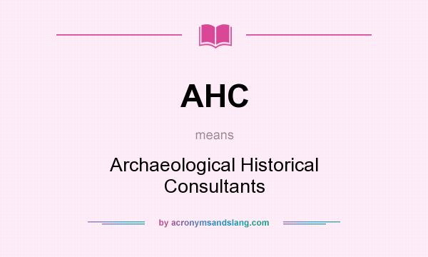 What does AHC mean? It stands for Archaeological Historical Consultants
