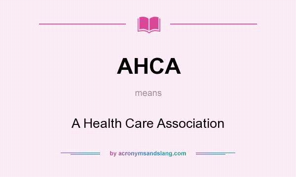 What does AHCA mean? It stands for A Health Care Association