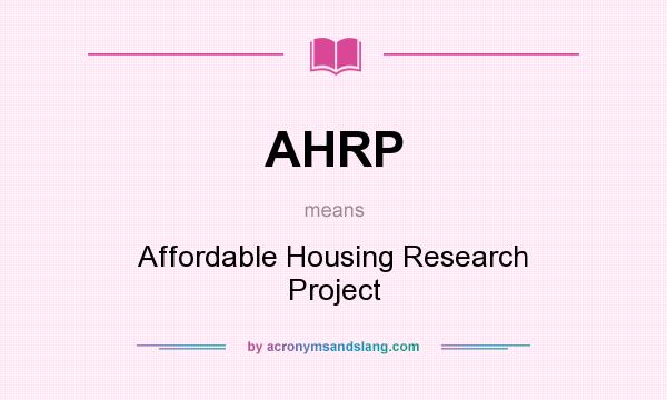 What does AHRP mean? It stands for Affordable Housing Research Project