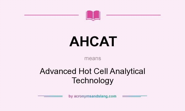 What does AHCAT mean? It stands for Advanced Hot Cell Analytical Technology