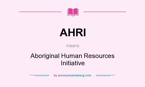 What does AHRI mean? It stands for Aboriginal Human Resources Initiative