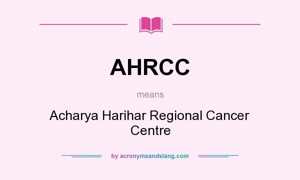 What does AHRCC mean? It stands for Acharya Harihar Regional Cancer Centre