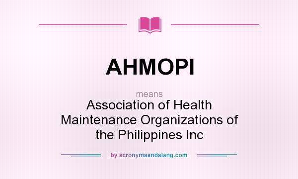 What does AHMOPI mean? It stands for Association of Health Maintenance Organizations of the Philippines Inc