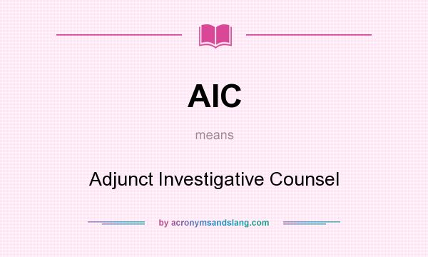 What does AIC mean? It stands for Adjunct Investigative Counsel