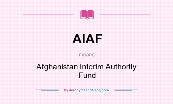 What does AIAF mean? It stands for Afghanistan Interim Authority Fund