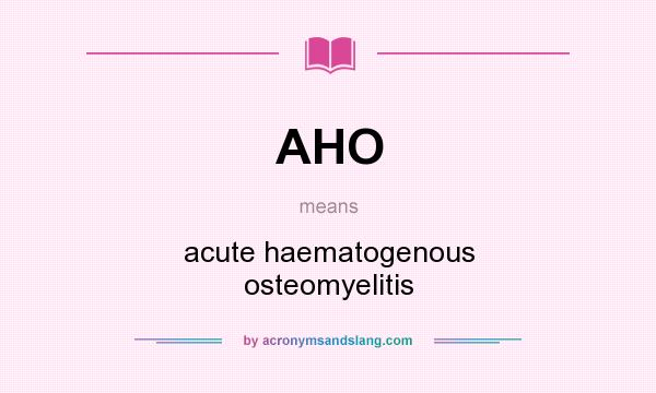 What does AHO mean? It stands for acute haematogenous osteomyelitis