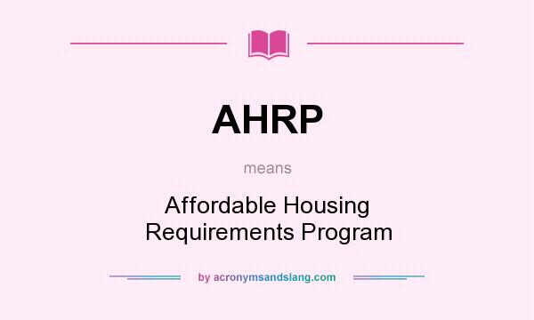 What does AHRP mean? It stands for Affordable Housing Requirements Program