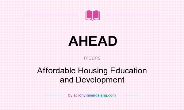 What does AHEAD mean? It stands for Affordable Housing Education and Development