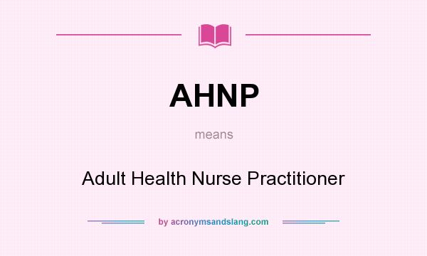 What does AHNP mean? It stands for Adult Health Nurse Practitioner