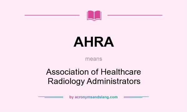 What does AHRA mean? It stands for Association of Healthcare Radiology Administrators