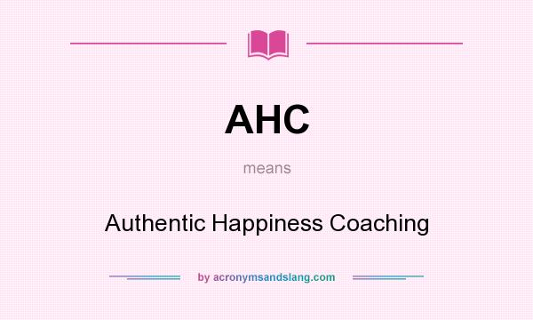 What does AHC mean? It stands for Authentic Happiness Coaching