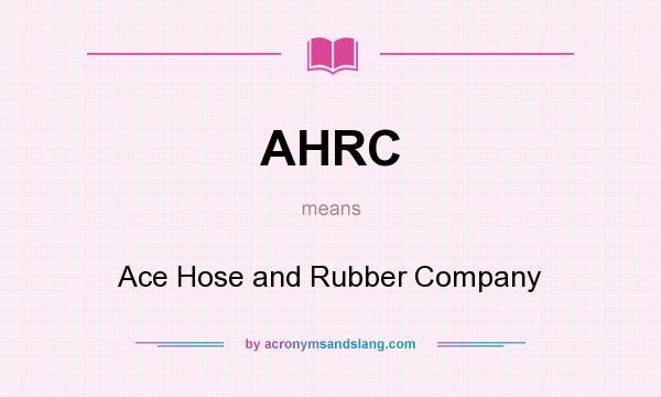 What does AHRC mean? It stands for Ace Hose and Rubber Company