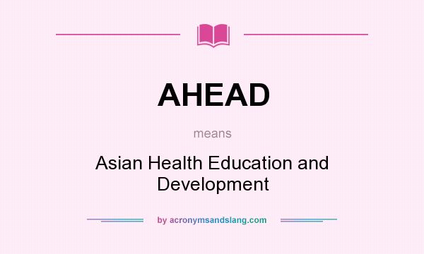 What does AHEAD mean? It stands for Asian Health Education and Development