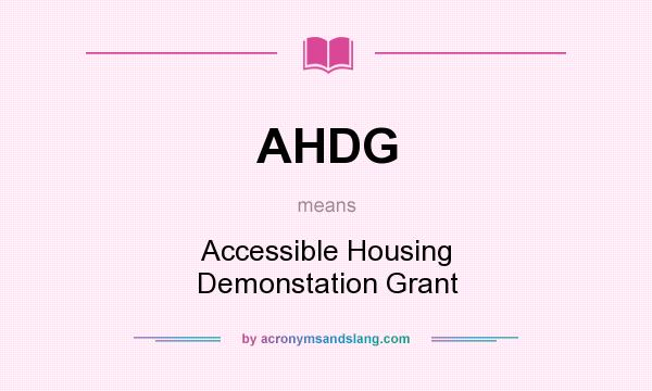 What does AHDG mean? It stands for Accessible Housing Demonstation Grant